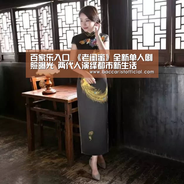 百家乐入口_《老闺蜜》全新单人剧照曝光 两代人演绎都市新生活(图3) 澳门百家乐网站官网