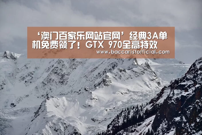 ‘澳门百家乐网站官网’经典3A单机免费领了!GTX 970全高特效(图2) 澳门百家乐网站官网