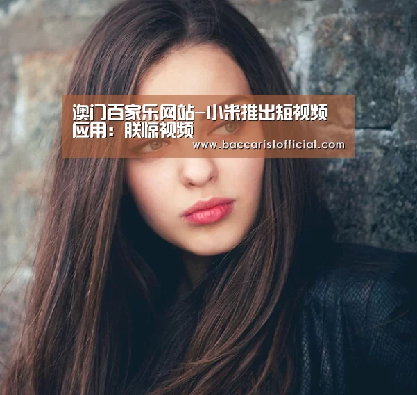 澳门百家乐网站-小米推出短视频应用:朕惊视频(图1) 澳门百家乐网站