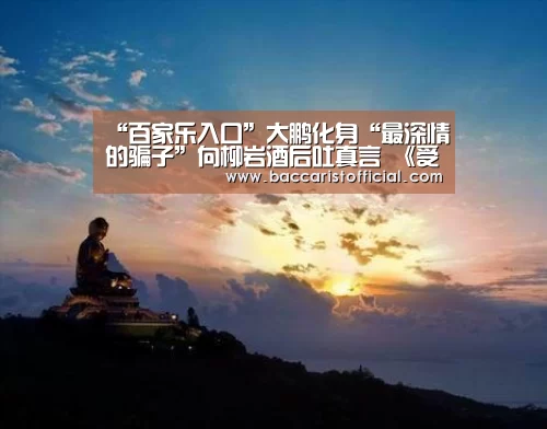 “百家乐入口”大鹏化身“最深情的骗子”向柳岩酒后吐真言 《受