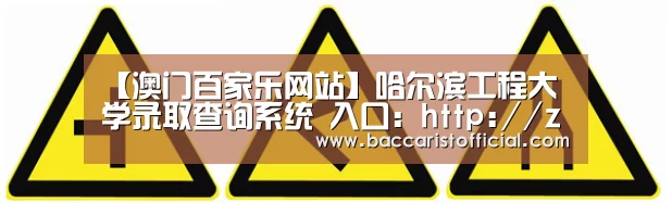 【澳门百家乐网站】哈尔滨工程大学录取查询系统 入口:http://zsbcx.hrbeu.edu.cn/admission/LuQuCha(图1) 澳门百家乐网站直播