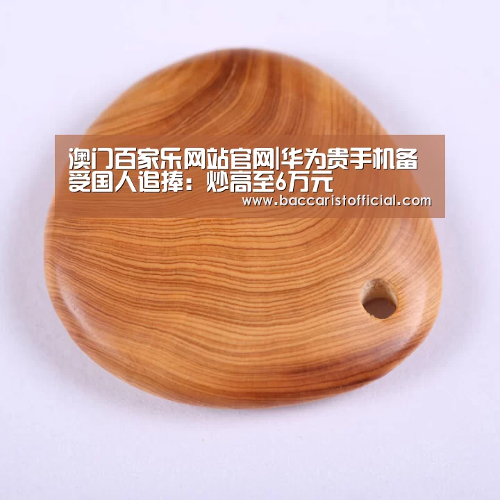 澳门百家乐网站官网|华为贵手机备受国人追捧:炒高至6万元(图1) 澳门百家乐网站官网